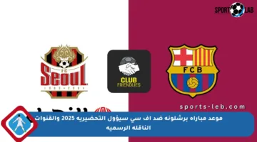 موعد مباراة برشلونة ضد إف سي سيؤول التحضيرية 2025 والقنوات الناقلة الرسمية